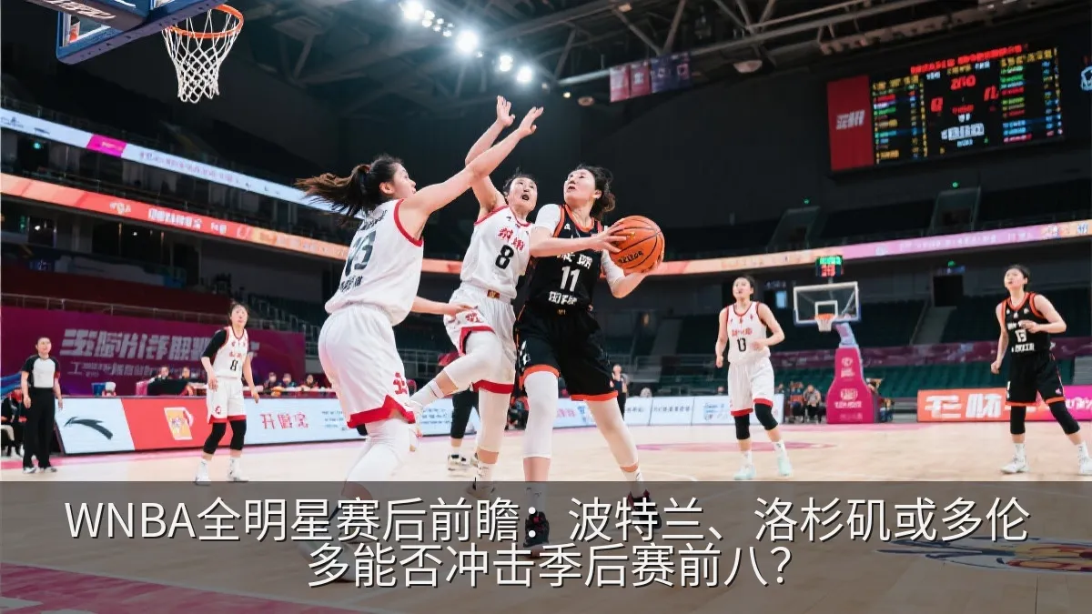 WNBA全明星赛后前瞻：波特兰、洛杉矶或多伦多能否冲击季后赛前八？